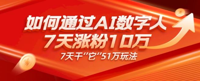 AI数字人4.0版、每天10分钟单账号7天涨粉10万、7天变现51万-木白网创