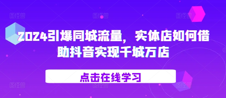2024引爆同城流量，​实体店如何借助抖音实现千城万店-木白网创