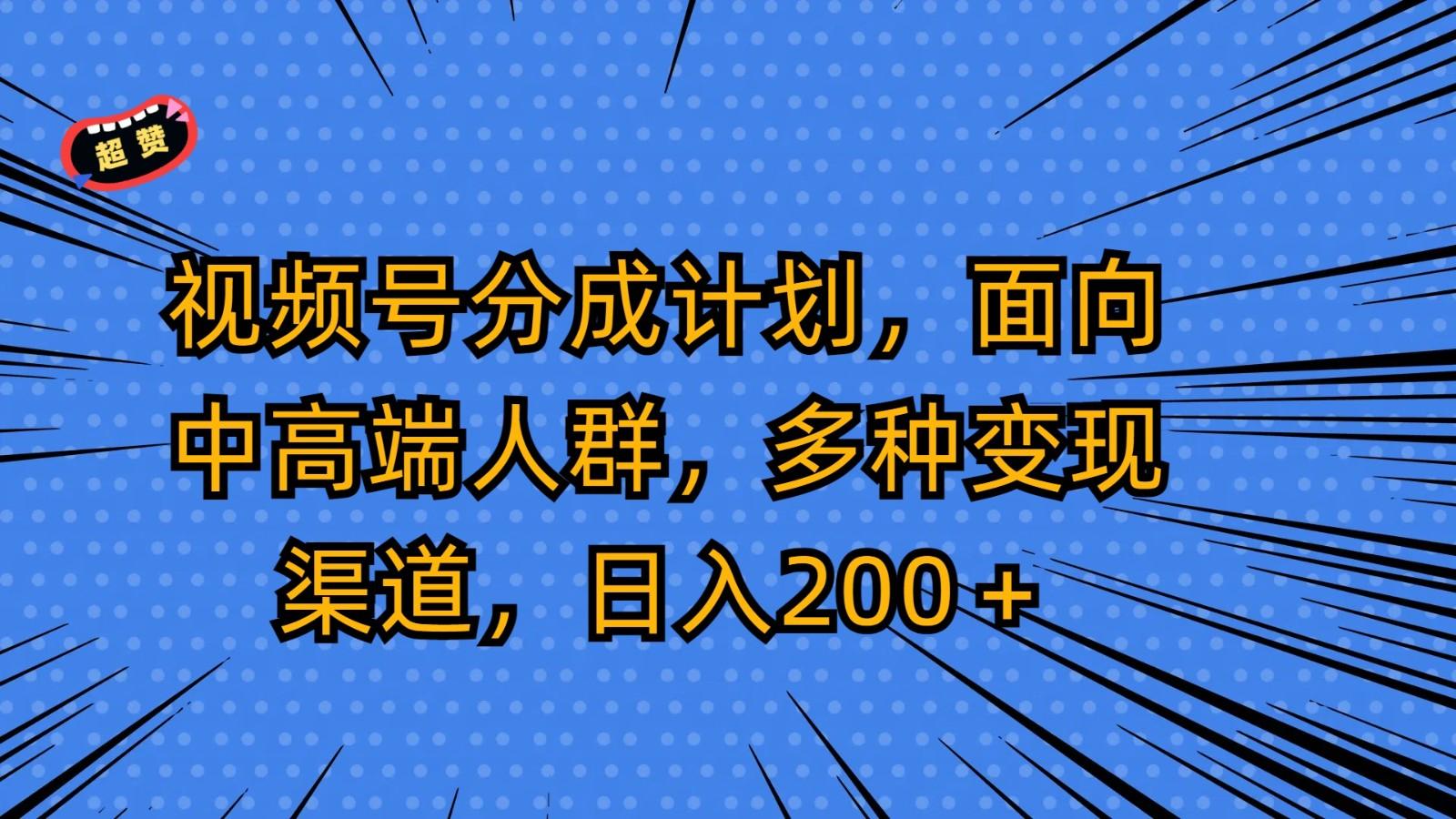 视频号分成计划，面向中高端人群，多种变现渠道，日入200＋-木白网创