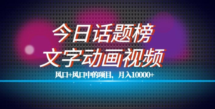 最新今日话题+文字动画视频风口项目教程，单条作品百万流量，月入10000+【揭秘】-木白网创