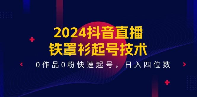 2024抖音直播-铁罩衫起号技术，0作品0粉快速起号，日入四位数(14节课-木白网创