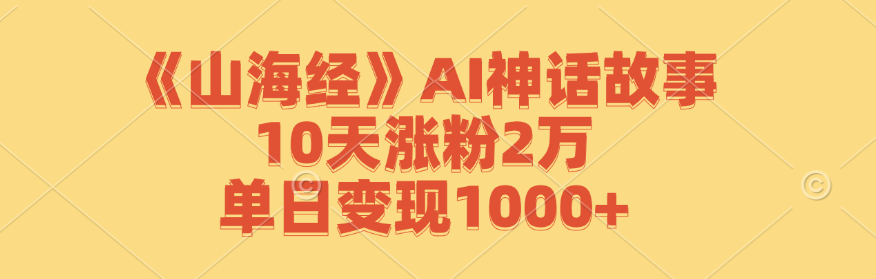 《山海经》AI神话故事，10天涨粉2万，单日变现1000+-木白网创