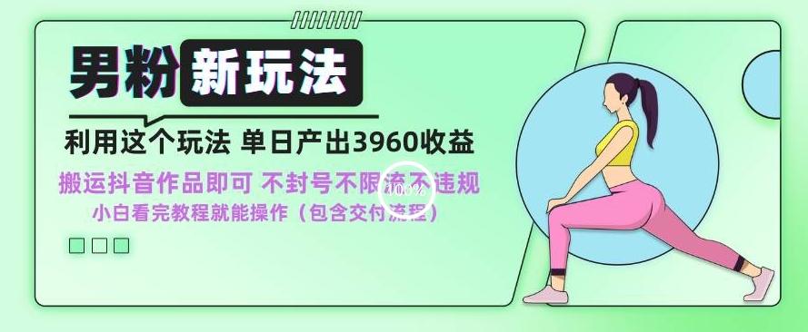 男粉新玩法小白一天也能有3960的收益，不违规不封号不限流，操作当天就能出单【揭秘】-木白网创