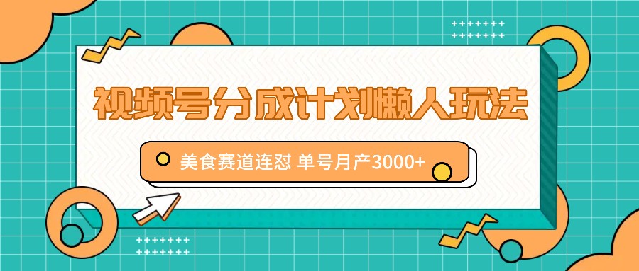 视频号分成计划懒人玩法，美食赛道连怼 单号月产3000+-木白网创
