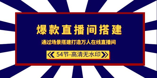 (9502期)爆款直播间-搭建：通过场景搭建-打造万人在线直播间(54节-高清无水印)-木白网创