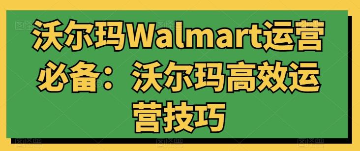 沃尔玛Walmart运营必备：沃尔玛高效运营技巧-木白网创