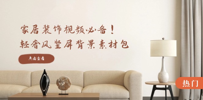 家居装饰视频必备！轻奢风竖屏背景素材包，含清晰、中间虚化、全屏虚化-木白网创