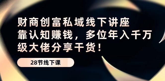 财商·创富私域线下讲座：靠认知赚钱，多位年入千万级大佬分享干货！-木白网创