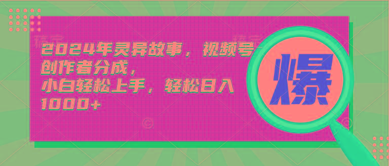 (9833期)2024年灵异故事，视频号创作者分成，小白轻松上手，轻松日入1000+-木白网创
