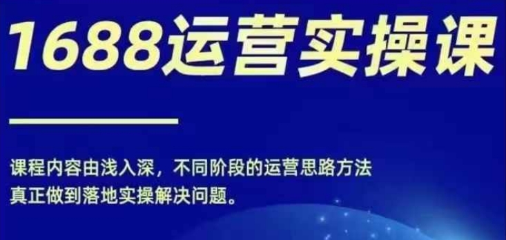1688实操运营课，零基础学会1688实操运营，电商年入百万不是梦-木白网创