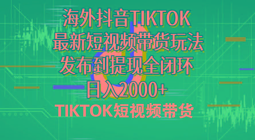 海外短视频带货，最新短视频带货玩法发布到提现全闭环，日入2000+-木白网创
