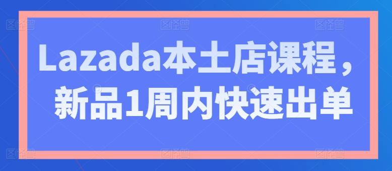 Lazada本土店课程，新品1周内快速出单-木白网创
