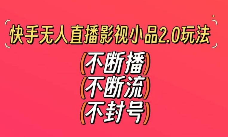 快手无人直播影视小品2.0玩法，不断流，不封号，不需要会剪辑，每天能稳定500-1000+【揭秘】-木白网创