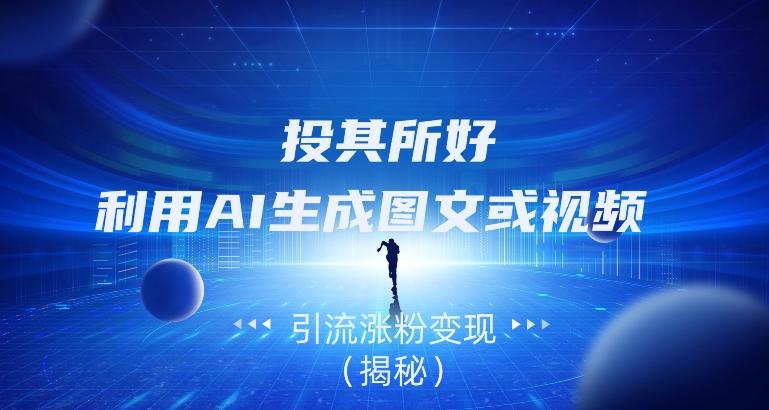 投其所好，利用AI生成图文或视频引流涨粉变现（揭秘）-木白网创