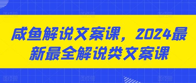咸鱼解说文案课，2024最新最全解说类文案课-木白网创
