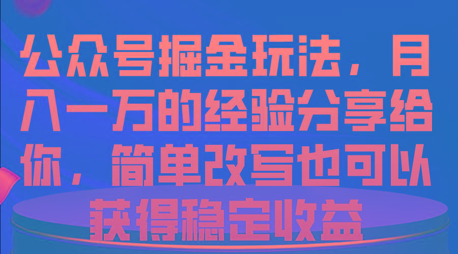 公众号掘金玩法，月入一万的经验分享给你，简单改写也可以获得稳定收益-木白网创