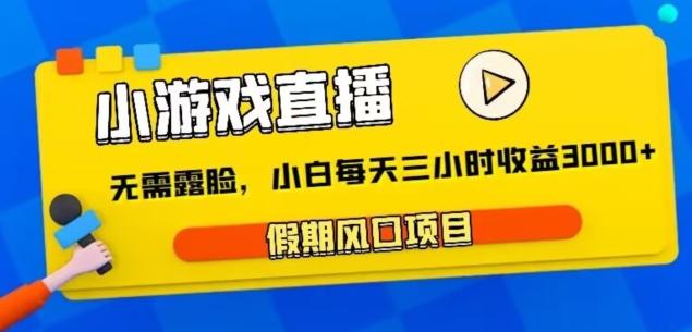 小游戏直播，假期风口项目，无需露脸，小白每天三小时，到账3000+-木白网创