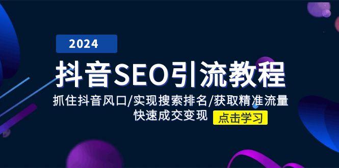 抖音 SEO引流教程：抓住抖音风口/实现搜索排名/获取精准流量/快速成交变现-木白网创