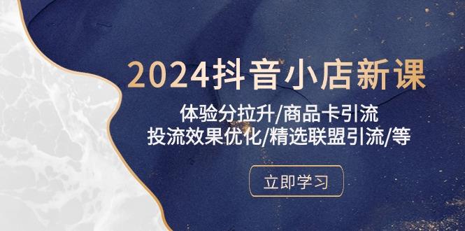 2024抖音小店新课，体验分拉升/商品卡引流/投流效果优化/精选联盟引流/等-木白网创