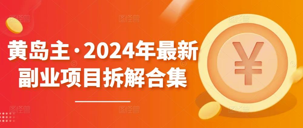 黄岛主·2024年最新副业项目拆解合集【无水印】-木白网创