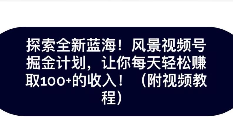 探索全新蓝海！抖音风景号掘金计划，让你每天轻松赚取100+的收入-木白网创