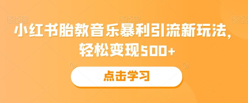 小红书胎教音乐暴利引流新玩法，轻松变现500+-木白网创