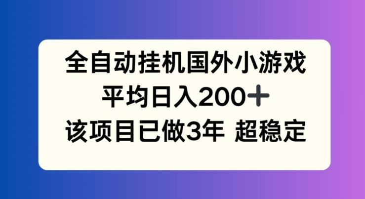 全自动挂机国外小游戏，平均日入200+，此项目已经做了3年 稳定持久【揭秘】-木白网创
