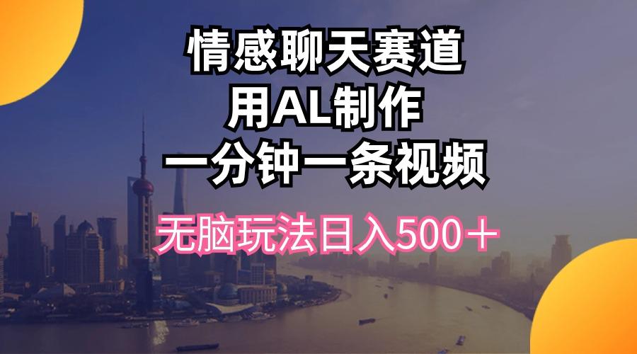 情感聊天赛道用al制作一分钟一条视频无脑玩法日入500＋-木白网创