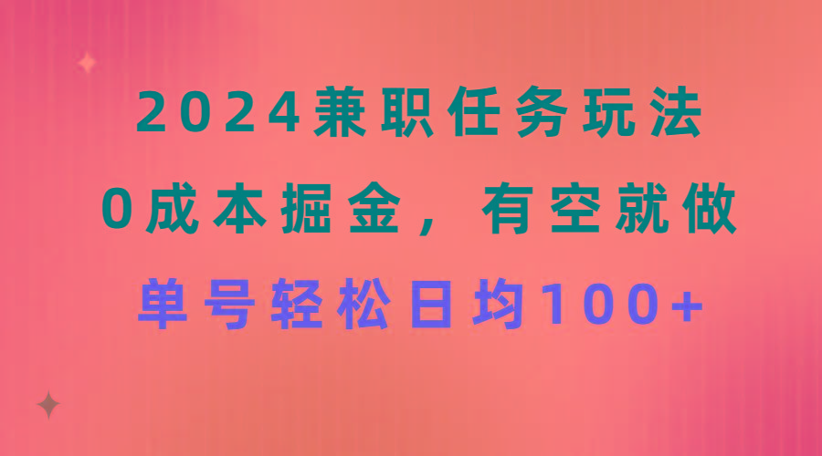 2024兼职任务玩法 0成本掘金，有空就做 单号轻松日均100+-木白网创