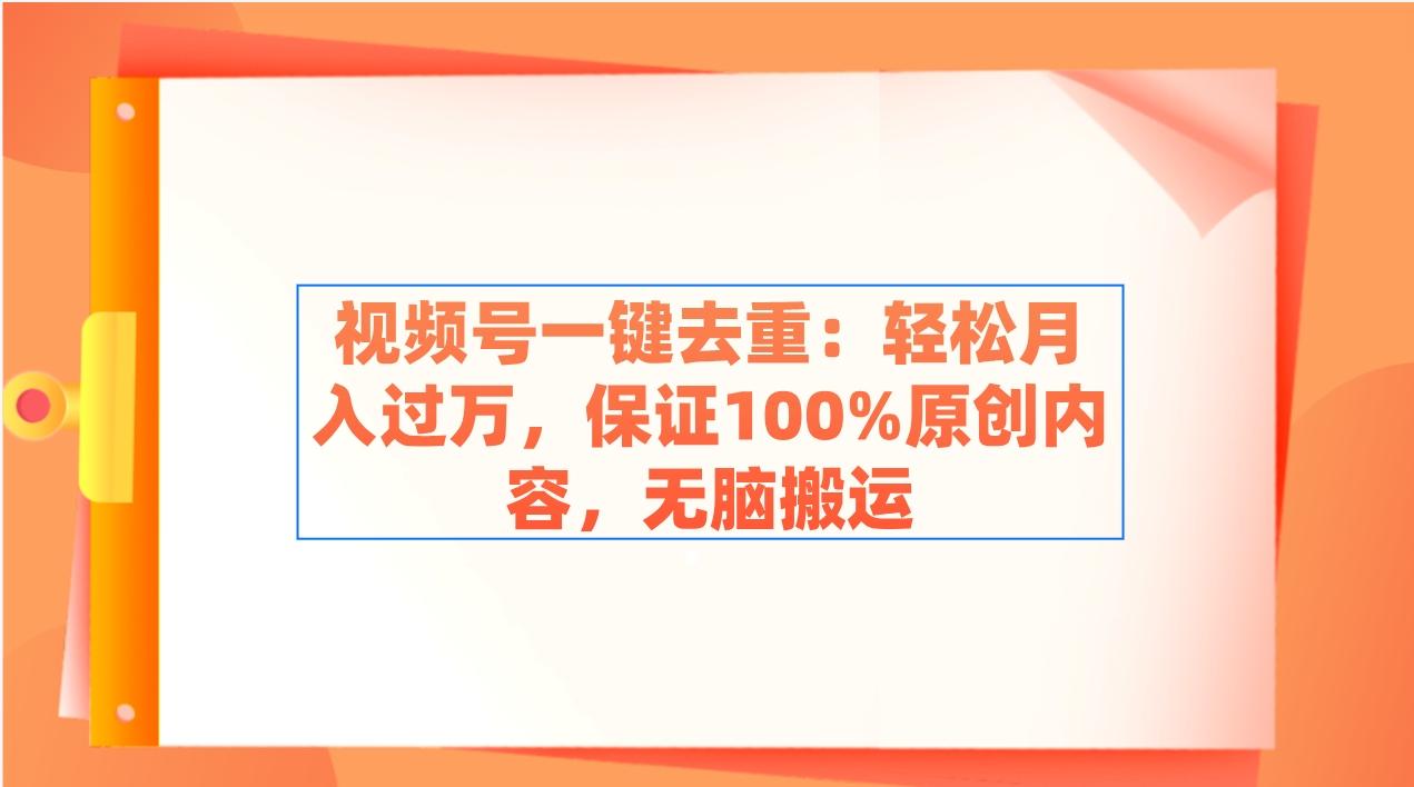 视频号一键去重：轻松月入过万，保证100%原创内容，无脑搬运-木白网创