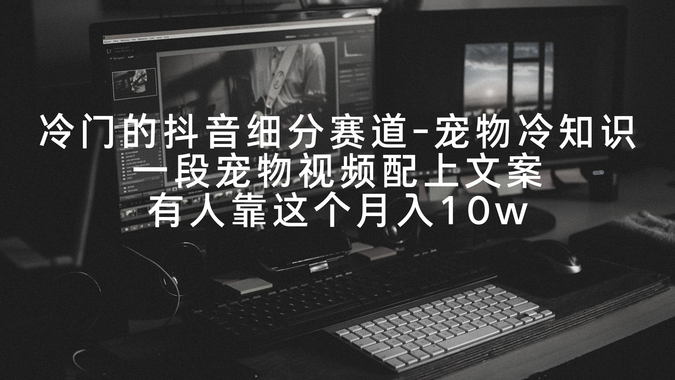 冷门的抖音细分赛道-宠物冷知识，一段宠物视频配上文案，有人靠这个月入10w-木白网创