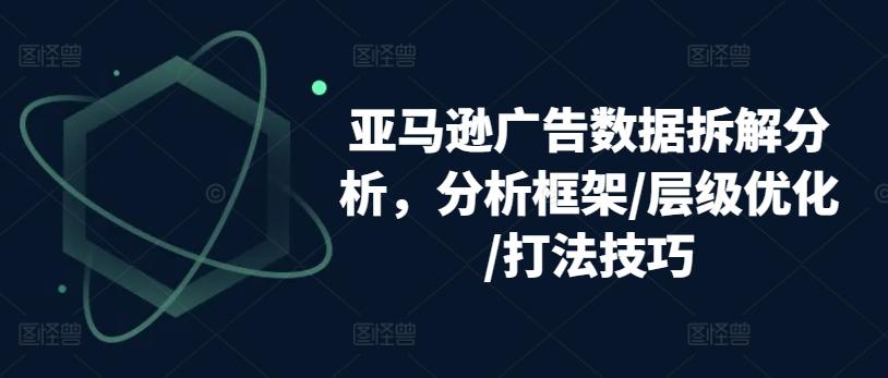 亚马逊广告数据拆解分析，分析框架/层级优化/打法技巧-木白网创