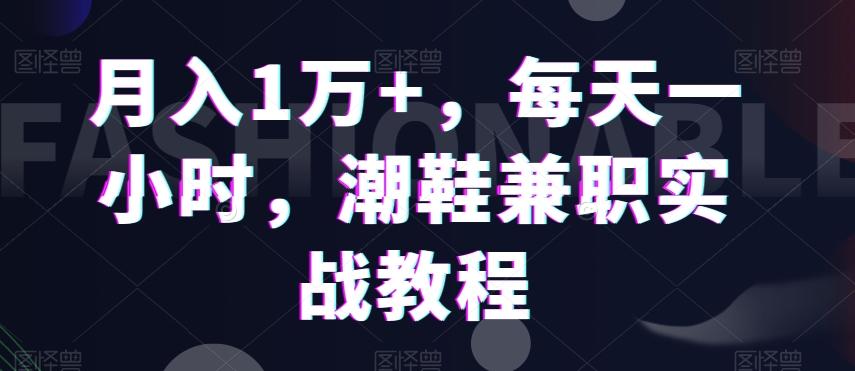 月入1万+，每天一小时，潮鞋兼职实战教程-木白网创