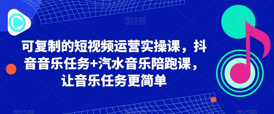 可复制的短视频运营实操课，抖音音乐任务+汽水音乐陪跑课，让音乐任务更简单-木白网创