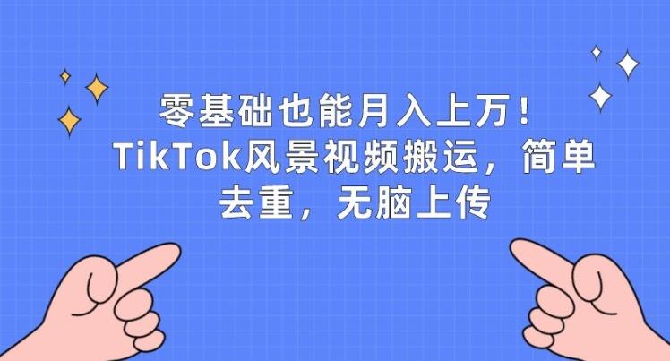 零基础也能月入上w，TikTok风景视频搬运，简单去重，无脑上传【揭秘】-木白网创