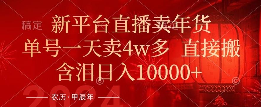 年末红利来了，新平台直播卖年货，单号一天卖4w多，话术场景直接搬，含泪日入1w+【揭秘】-木白网创