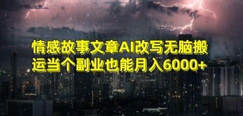 情感故事文章AI改写无脑搬运当个副业也能月入6000+【揭秘】-木白网创