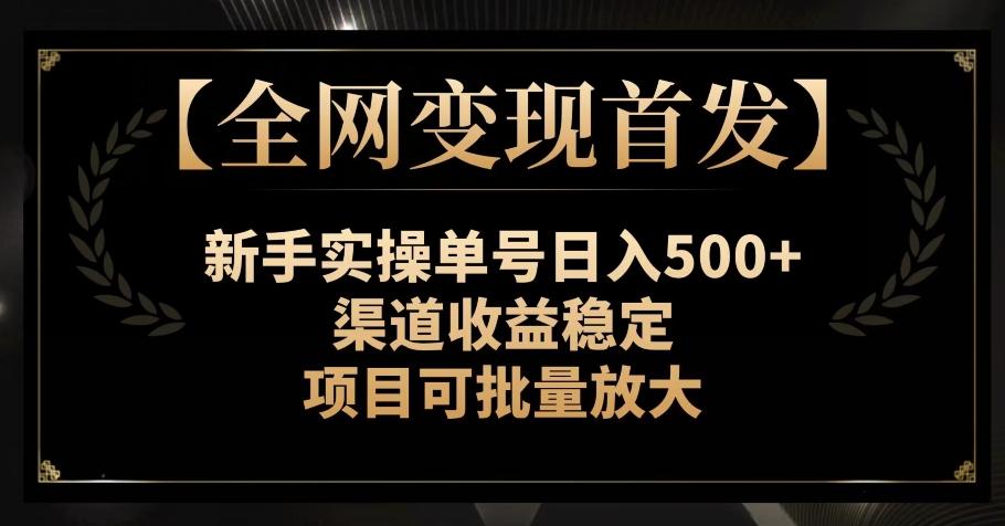 【全网变现首发】新手实操单号日入500+，渠道收益稳定，项目可批量放大【揭秘】-木白网创