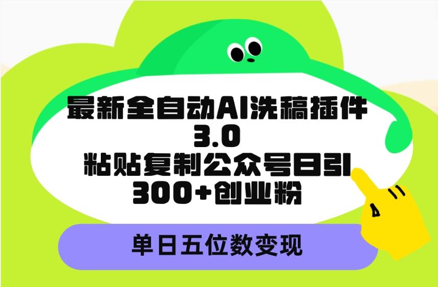 (9662期)最新全自动AI洗稿插件3.0，粘贴复制公众号日引300+创业粉，单日五位数变现-木白网创