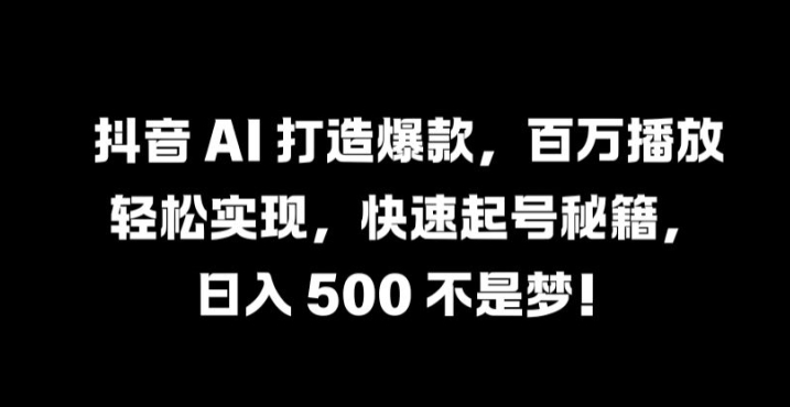 抖音 AI 打造爆款，百万播放轻松实现，快速起号秘籍【揭秘】-木白网创