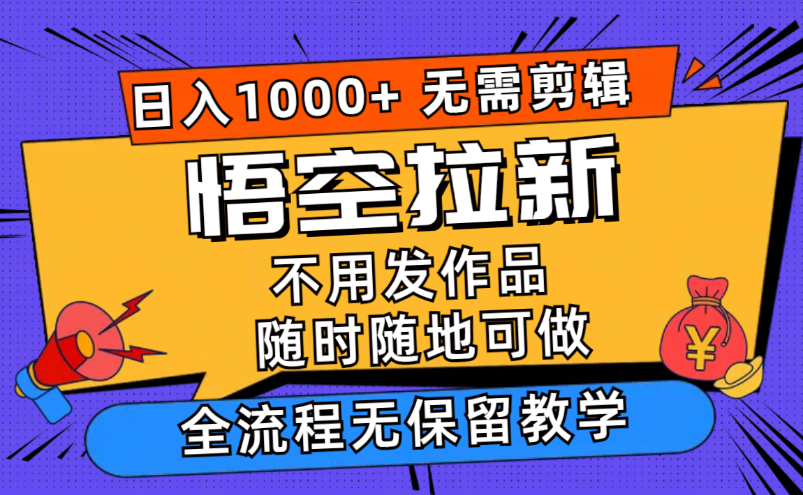 悟空拉新日入1000+无需剪辑当天上手，一部手机随时随地可做，全流程无…-木白网创