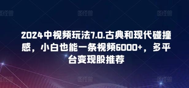 2024中视频玩法7.0.古典和现代碰撞感，小白也能一条视频6000+，多平台变现【揭秘】-木白网创