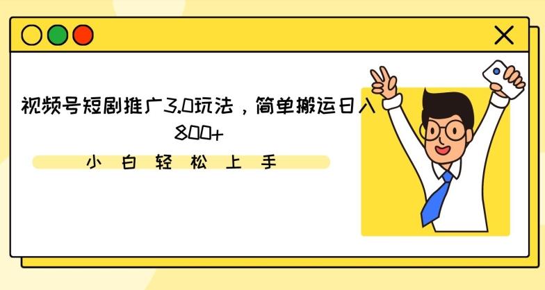 视频号短剧推广3.0玩法，简单搬运日入800+【揭秘】-木白网创