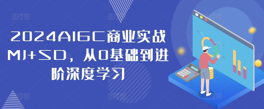 2024AIGC商业实战MJ+SD，从0基础到进阶深度学习-木白网创