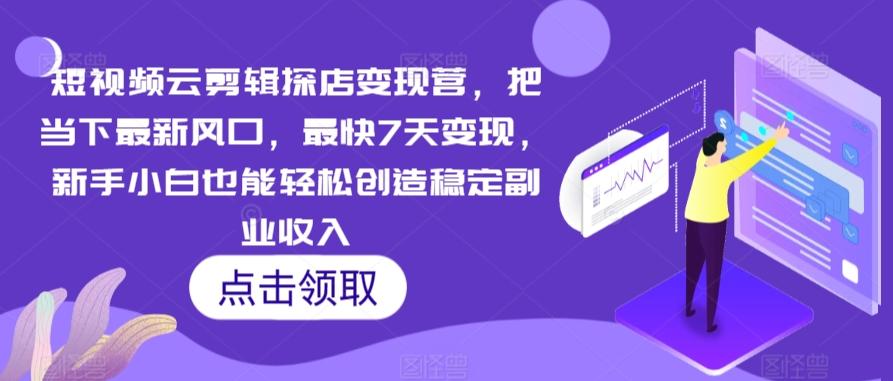 短视频云剪辑探店变现营，把当下最新风口，最快7天变现，新手小白也能轻松创造稳定副业收入-木白网创