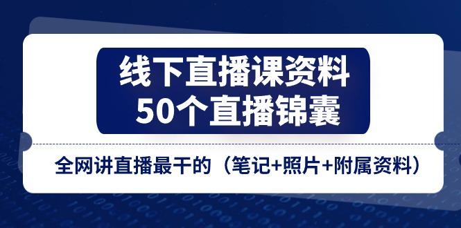 线下直播课资料、50个-直播锦囊，全网讲直播最干的(笔记+照片+附属资料-木白网创