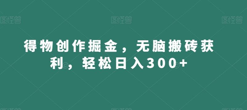 得物创作掘金，无脑搬砖获利，轻松日入300+【揭秘】-木白网创