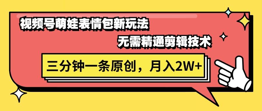 视频号萌娃表情包新玩法，无需精通剪辑，三分钟一条原创视频，月入2W+-木白网创