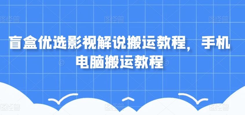 盲盒优选影视解说搬运教程，手机电脑搬运教程-木白网创
