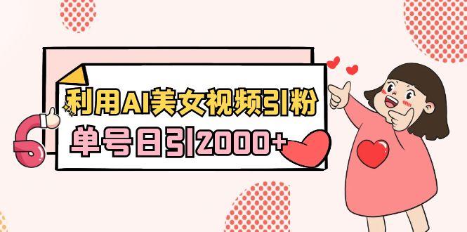 利用AI美女视频引粉，单号日引2000+，新手也能干(教程+软件)-木白网创